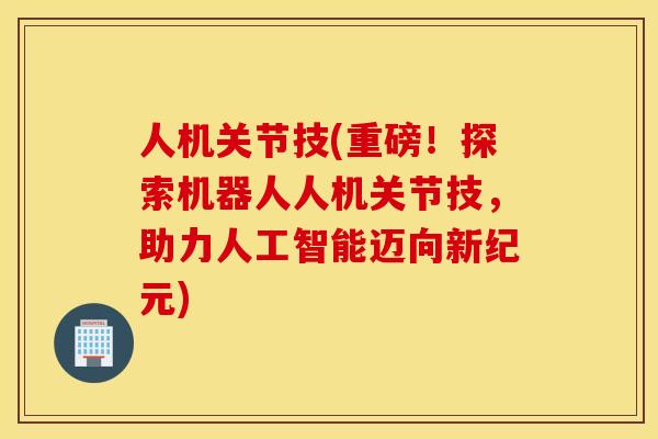 人机关节技(重磅！探索机器人人机关节技，助力人工智能迈向新纪元)