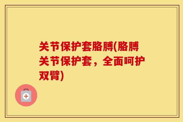 关节保护套胳膊(胳膊关节保护套，全面呵护双臂)