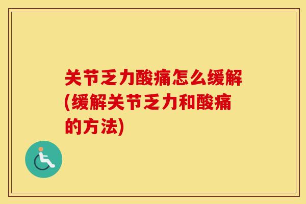 关节乏力酸痛怎么缓解(缓解关节乏力和酸痛的方法)