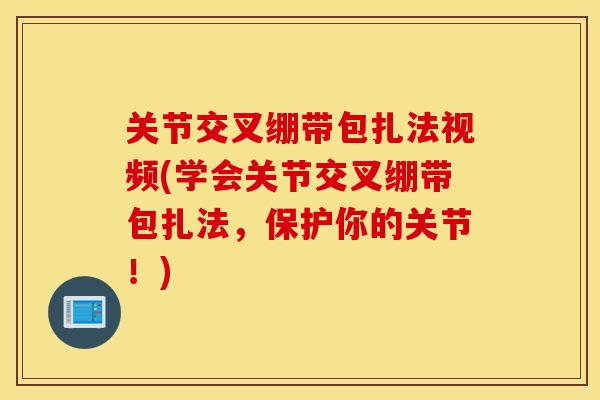 关节交叉绷带包扎法视频(学会关节交叉绷带包扎法，保护你的关节！)