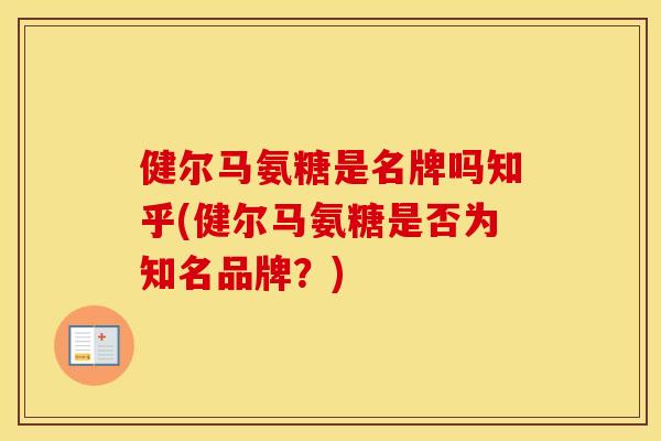 健尔马氨糖是名牌吗知乎(健尔马氨糖是否为知名品牌？)