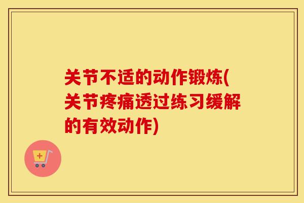 关节不适的动作锻炼(关节疼痛透过练习缓解的有效动作)