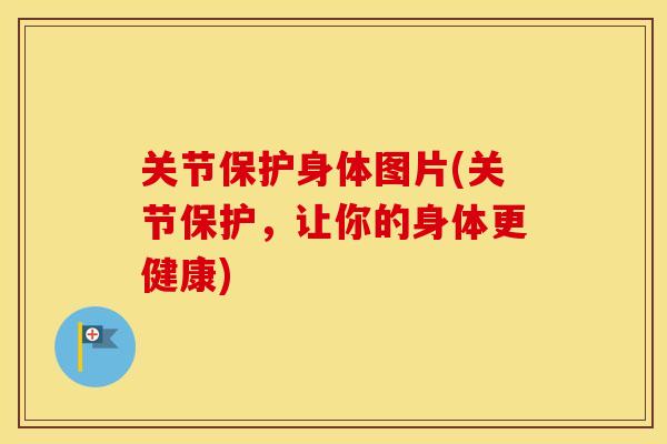 关节保护身体图片(关节保护，让你的身体更健康)