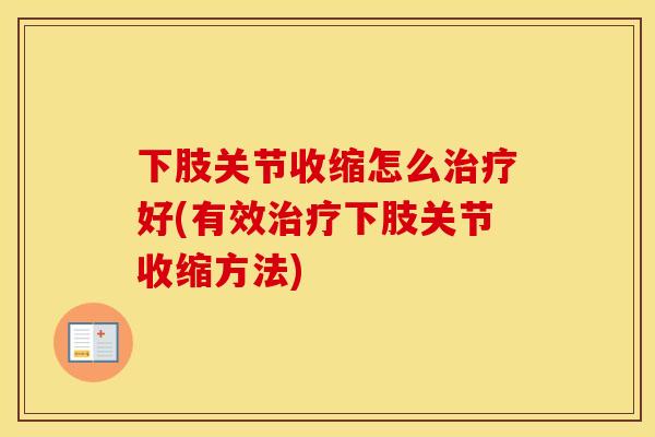 下肢关节收缩怎么治疗好(有效治疗下肢关节收缩方法)