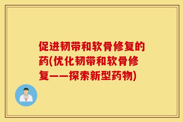 促进韧带和软骨修复的药(优化韧带和软骨修复——探索新型)