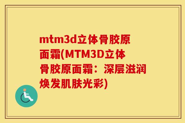 mtm3d立体骨胶原面霜(MTM3D立体骨胶原面霜：深层滋润焕发光彩)