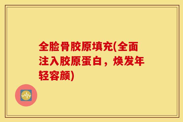 全脸骨胶原填充(全面注入胶原蛋白，焕发年轻容颜)