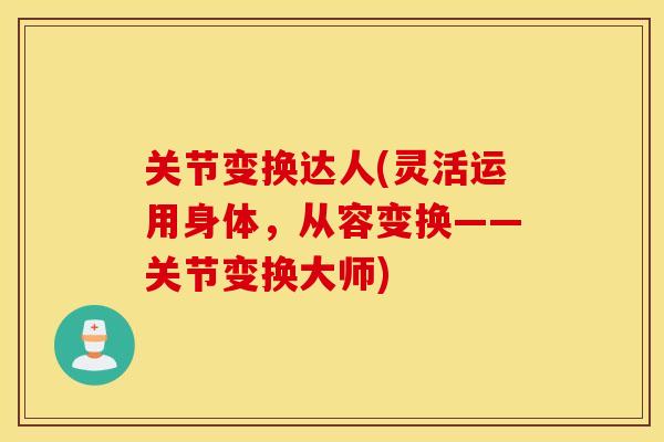 关节变换达人(灵活运用身体，从容变换——关节变换大师)