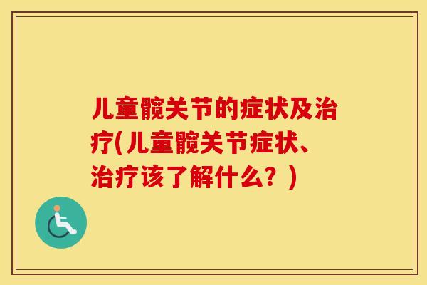 儿童髋关节的症状及治疗(儿童髋关节症状、治疗该了解什么？)
