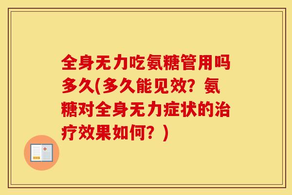全身无力吃氨糖管用吗多久(多久能见效？氨糖对全身无力症状的治疗效果如何？)