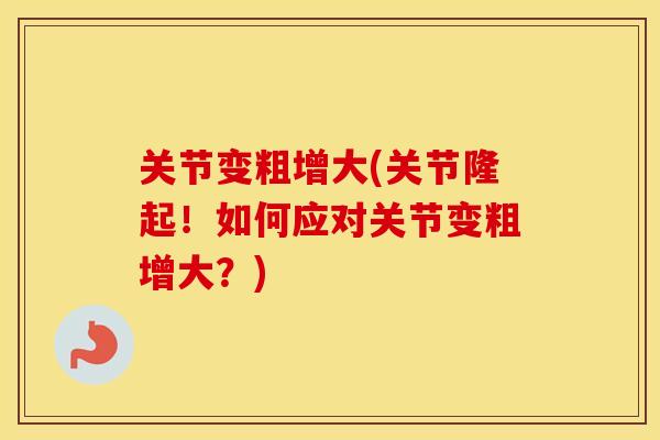 关节变粗增大(关节隆起！如何应对关节变粗增大？)