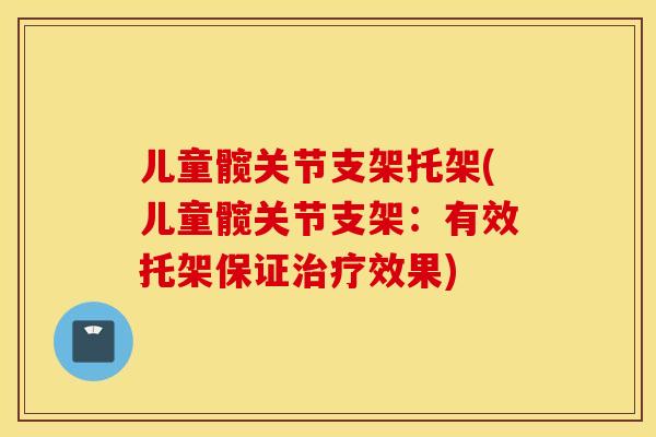 儿童髋关节支架托架(儿童髋关节支架：有效托架保证效果)