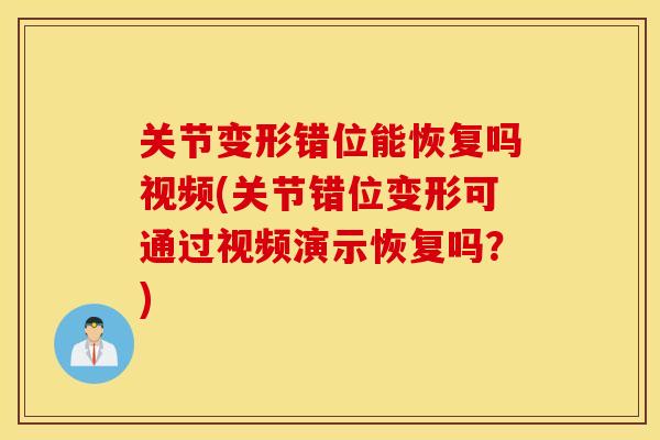 关节变形错位能恢复吗视频(关节错位变形可通过视频演示恢复吗？)