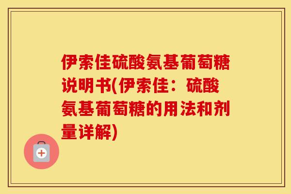 伊索佳硫酸氨基葡萄糖说明书(伊索佳：硫酸氨基葡萄糖的用法和剂量详解)