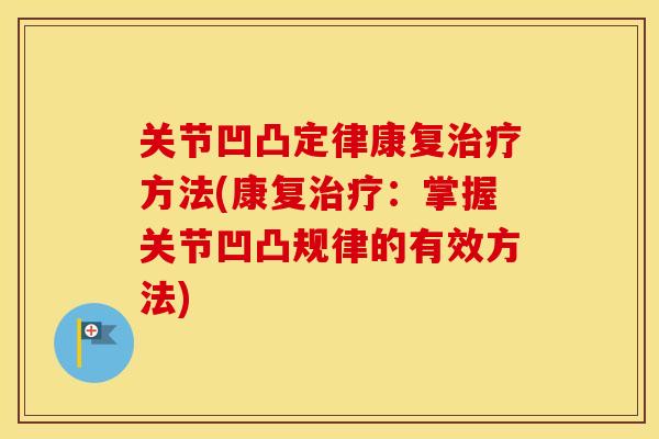 关节凹凸定律康复治疗方法(康复治疗：掌握关节凹凸规律的有效方法)
