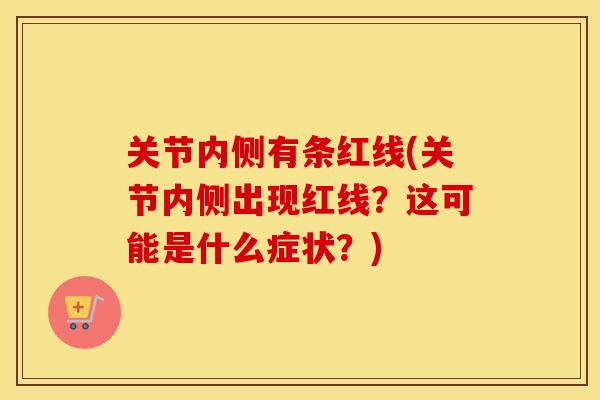 关节内侧有条红线(关节内侧出现红线？这可能是什么症状？)