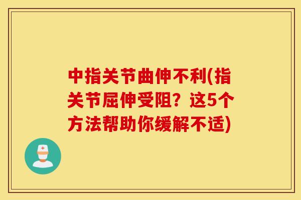 中指关节曲伸不利(指关节屈伸受阻？这5个方法帮助你缓解不适)