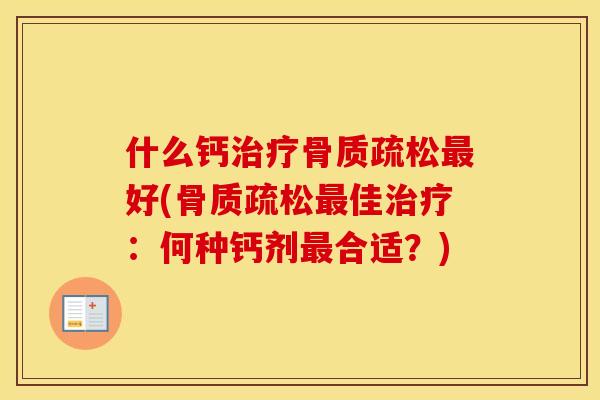 什么钙治疗骨质疏松最好(骨质疏松最佳治疗：何种钙剂最合适？)