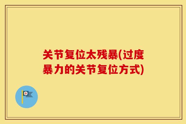 关节复位太残暴(过度暴力的关节复位方式)