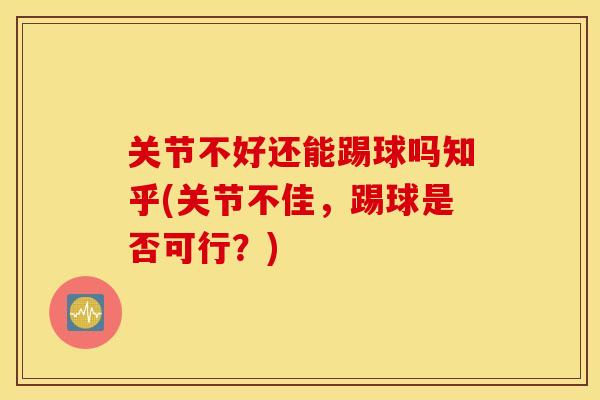 关节不好还能踢球吗知乎(关节不佳，踢球是否可行？)