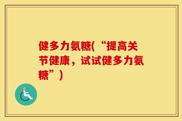 健多力氨糖(“提高关节健康，试试健多力氨糖”)