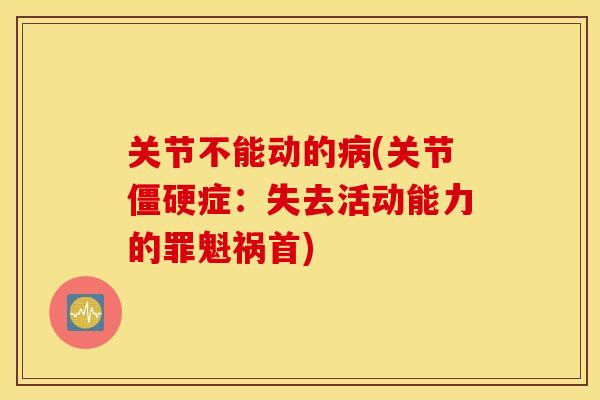 关节不能动的病(关节僵硬症：失去活动能力的罪魁祸首)