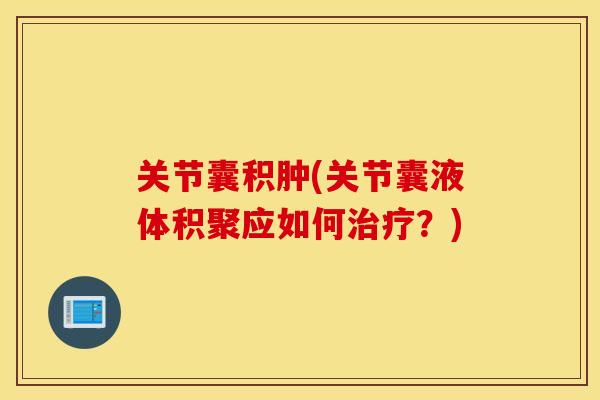 关节囊积肿(关节囊液体积聚应如何治疗？)