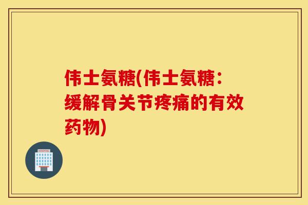 伟士氨糖(伟士氨糖：缓解骨关节的有效)