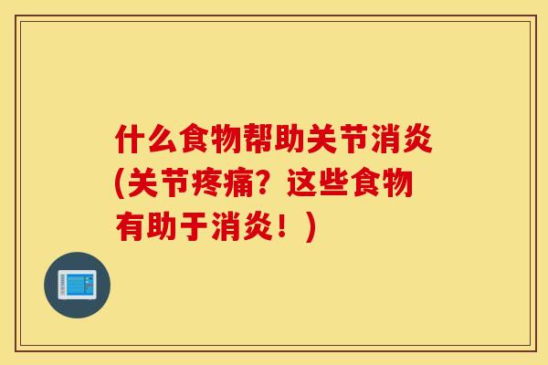 什么食物帮助关节消炎(关节疼痛？这些食物有助于消炎！)