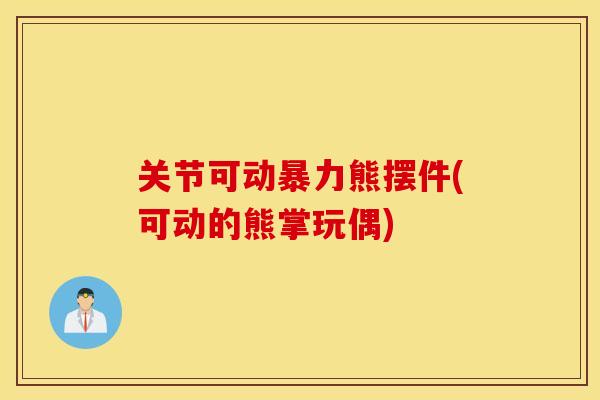 关节可动暴力熊摆件(可动的熊掌玩偶)