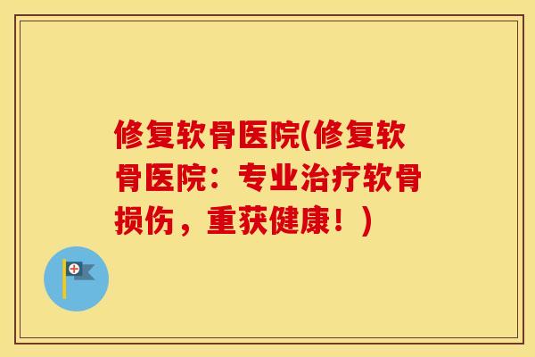 修复软骨医院(修复软骨医院：专业治疗软骨损伤，重获健康！)