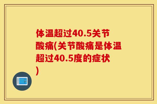 体温超过40.5关节酸痛(关节酸痛是体温超过40.5度的症状)
