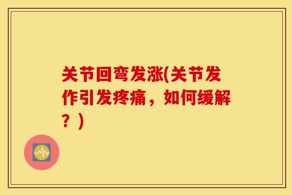关节回弯发涨(关节发作引发疼痛，如何缓解？)