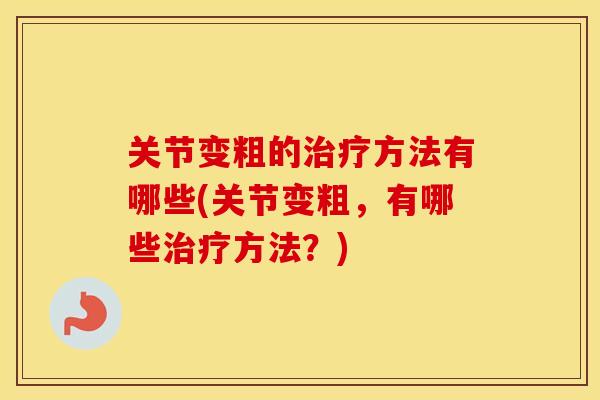 关节变粗的方法有哪些(关节变粗，有哪些方法？)