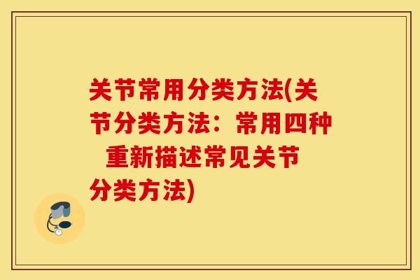 关节常用分类方法(关节分类方法：常用四种  重新描述常见关节分类方法)