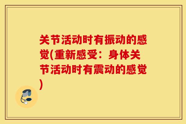 关节活动时有振动的感觉(重新感受：身体关节活动时有震动的感觉)