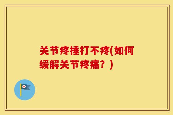 关节疼捶打不疼(如何缓解关节？)