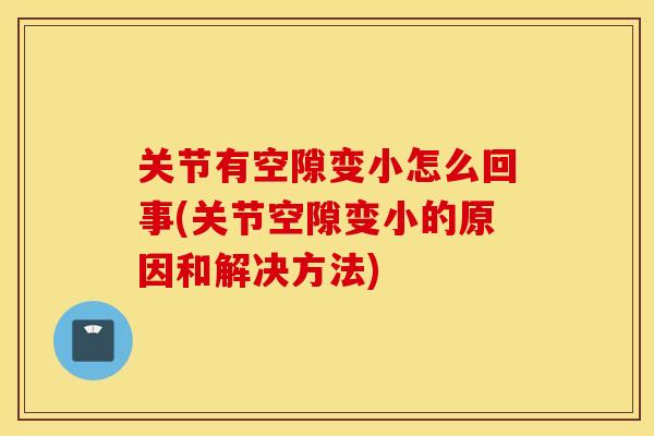 关节有空隙变小怎么回事(关节空隙变小的原因和解决方法)