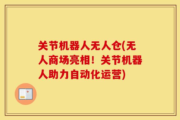 关节机器人无人仓(无人商场亮相！关节机器人助力自动化运营)