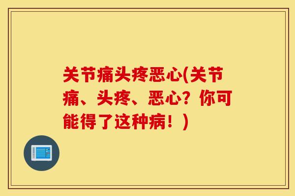 关节痛头疼恶心(关节痛、头疼、恶心？你可能得了这种！)