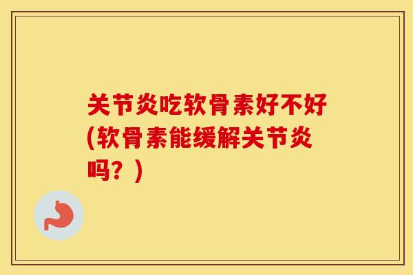 吃软骨素好不好(软骨素能缓解吗？)