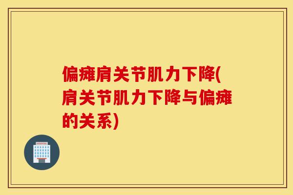 偏瘫肩关节肌力下降(肩关节肌力下降与偏瘫的关系)