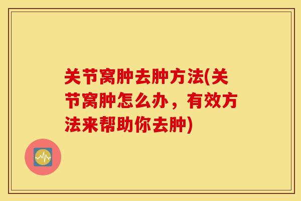 关节窝肿去肿方法(关节窝肿怎么办，有效方法来帮助你去肿)