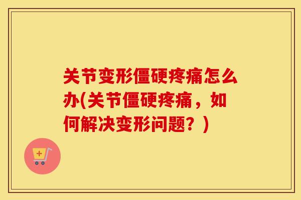 关节变形怎么办(关节，如何解决变形问题？)