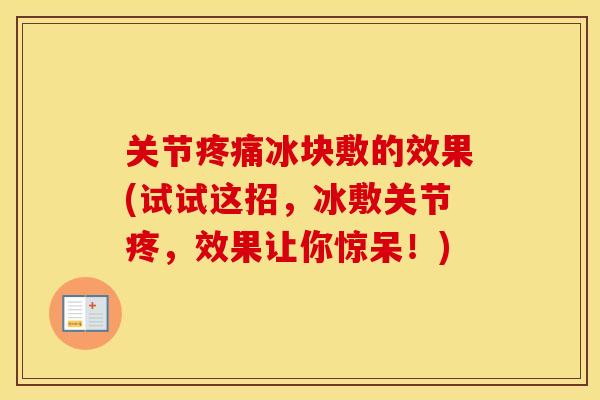 关节冰块敷的效果(试试这招，冰敷关节疼，效果让你惊呆！)