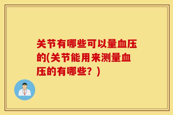 关节有哪些可以量的(关节能用来测量的有哪些？)