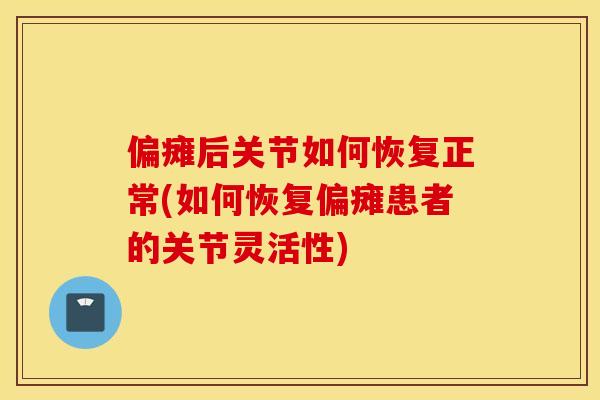 偏瘫后关节如何恢复正常(如何恢复偏瘫患者的关节灵活性)