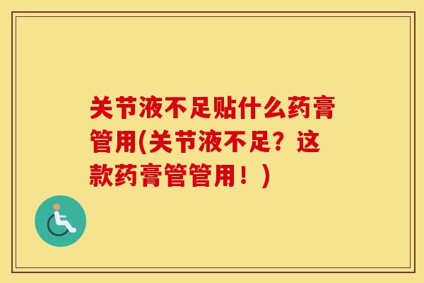 关节液不足贴什么药膏管用(关节液不足？这款药膏管管用！)