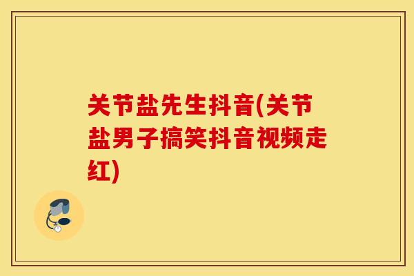 关节盐先生抖音(关节盐男子搞笑抖音视频走红)