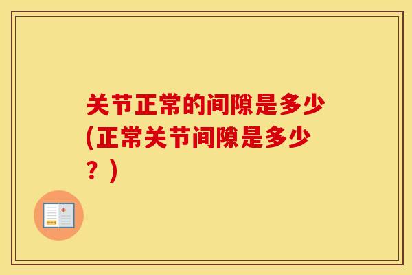 关节正常的间隙是多少(正常关节间隙是多少？)